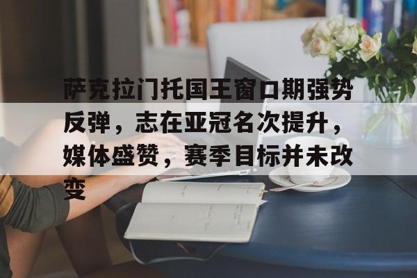 萨克拉门托国王窗口期强势反弹，志在亚冠名次提升，媒体盛赞，赛季目标并未改变的简单介绍
